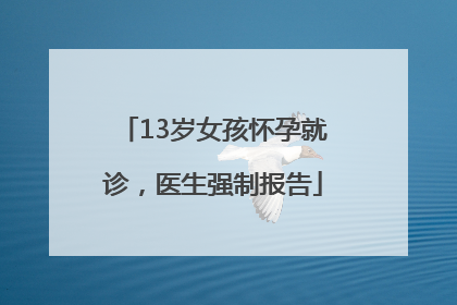 13岁女孩怀孕就诊，医生强制报告