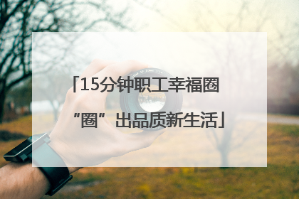 15分钟职工幸福圈 “圈”出品质新生活