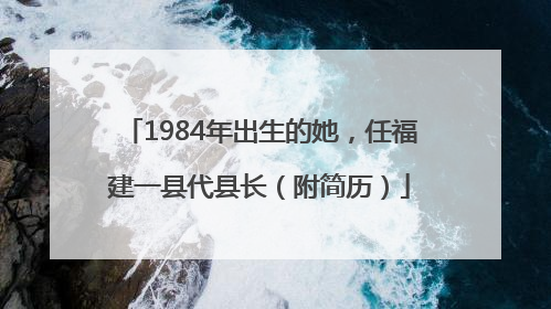 1984年出生的她，任福建一县代县长（附简历）
