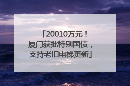 20010万元！厦门获批特别国债，支持老旧电梯更新