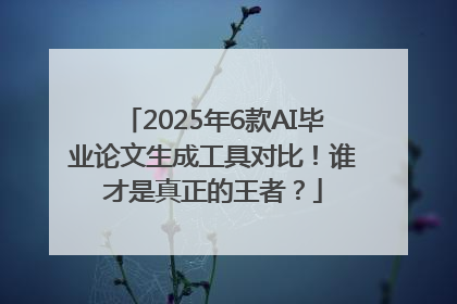 2025年6款AI毕业论文生成工具对比！谁才是真正的王者？