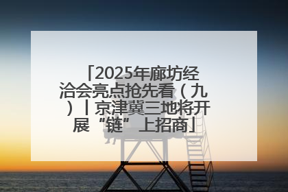 2025年廊坊经洽会亮点抢先看（九）丨京津冀三地将开展“链”上招商