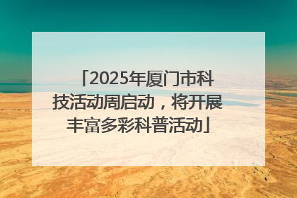 2025年厦门市科技活动周启动，将开展丰富多彩科普活动