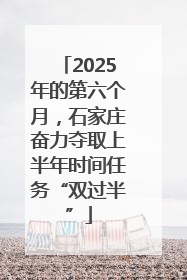 2025年的第六个月，石家庄奋力夺取上半年时间任务“双过半”