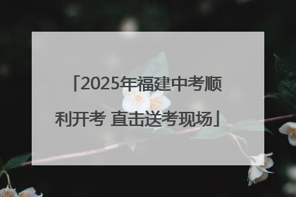 2025年福建中考顺利开考 直击送考现场