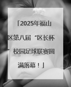 2025年福山区第八届“区长杯”校园足球联赛圆满落幕！