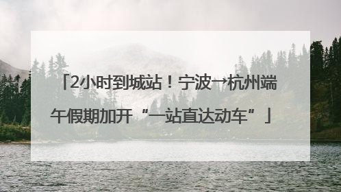 2小时到城站！宁波→杭州端午假期加开“一站直达动车”