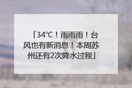 34℃！雨雨雨！台风也有新消息！本周苏州还有2次降水过程