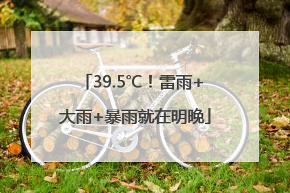 39.5℃！雷雨+大雨+暴雨就在明晚