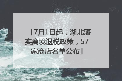7月1日起，湖北落实离境退税政策，57家商店名单公布