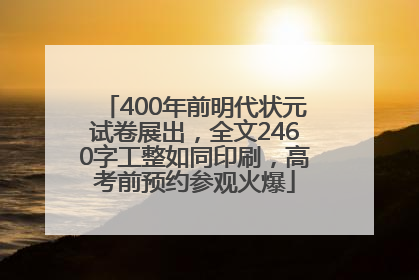 400年前明代状元试卷展出，全文2460字工整如同印刷，高考前预约参观火爆