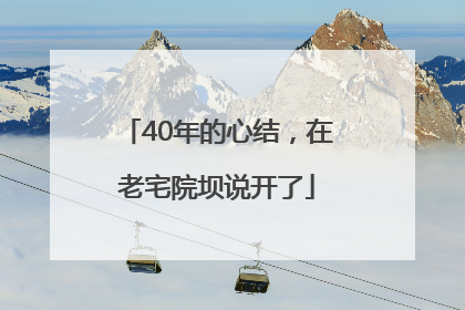 40年的心结，在老宅院坝说开了