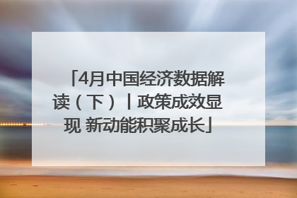 4月中国经济数据解读（下）丨政策成效显现 新动能积聚成长