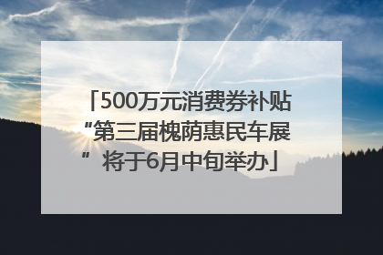500万元消费券补贴 “第三届槐荫惠民车展”将于6月中旬举办