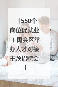 550个岗位促就业！禹会区举办人才对接主题招聘会