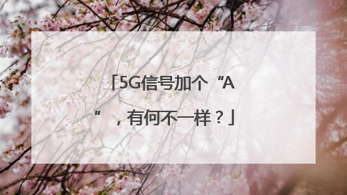 5G信号加个“A”，有何不一样？