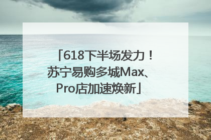 618下半场发力！苏宁易购多城Max、Pro店加速焕新