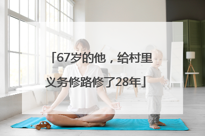 67岁的他，给村里义务修路修了28年