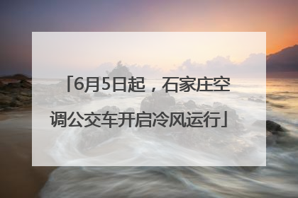 6月5日起，石家庄空调公交车开启冷风运行