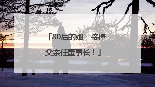 80后的她，接棒父亲任董事长！