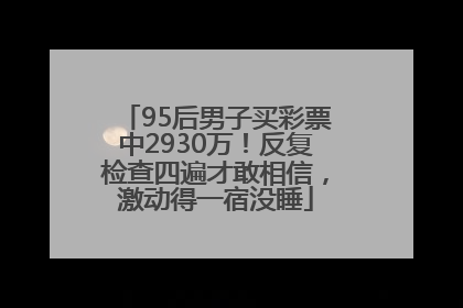 95后男子买彩票中2930万！反复检查四遍才敢相信，激动得一宿没睡