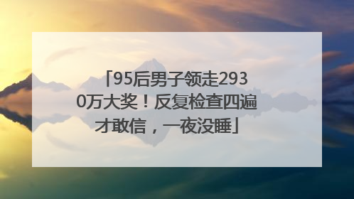95后男子领走2930万大奖！反复检查四遍才敢信，一夜没睡