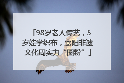 98岁老人传艺，5岁娃学织布，襄阳非遗文化周实力“圈粉”