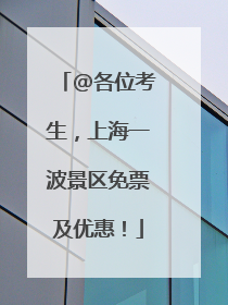 @各位考生，上海一波景区免票及优惠！