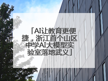 AI让教育更便捷，浙江首个山区中学AI大模型实验室落地武义