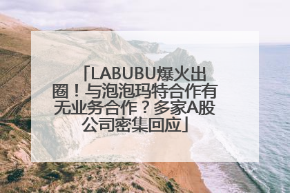 LABUBU爆火出圈！与泡泡玛特合作有无业务合作？多家A股公司密集回应
