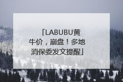 LABUBU黄牛价，崩盘！多地消保委发文提醒