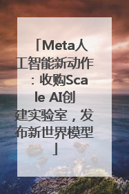 Meta人工智能新动作：收购Scale AI创建实验室，发布新世界模型