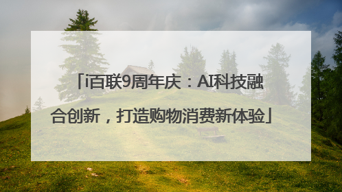 i百联9周年庆：AI科技融合创新，打造购物消费新体验